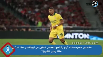 «فحص مهم» مالك تياو يخضع للفحص الطبي في نيوكاسل هذا الاثنين ماذا يعني للفريق؟